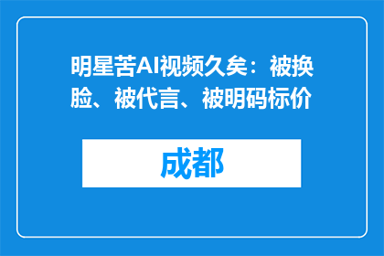 明星苦AI视频久矣：被换脸、被代言、被明码标价