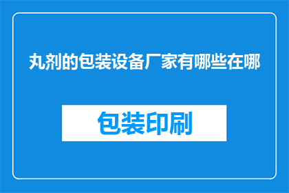 丸剂的包装设备厂家有哪些在哪(请问有哪些厂家提供丸剂的包装设备，以及这些设备的生产地点在哪里？)