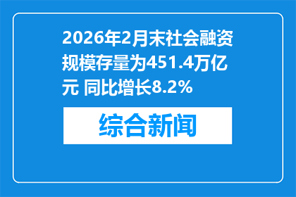 2026年2月末社会融资规模存量为451.4万亿元 同比增长8.2%