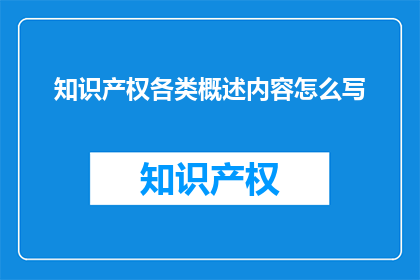 知识产权各类概述内容怎么写(如何撰写关于知识产权的各类概述内容？)