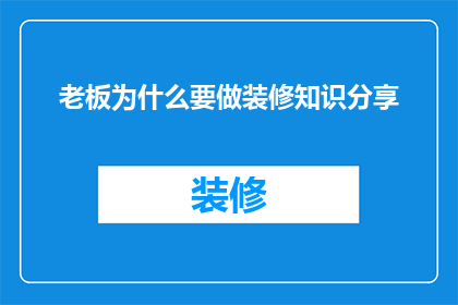 老板为什么要做装修知识分享(老板为何热衷于装修知识分享？)