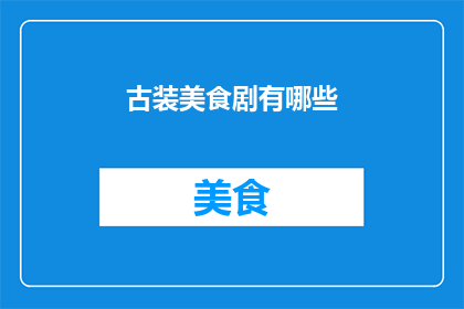 古装美食剧有哪些(古装美食剧的魅力：你看过哪些令人垂涎的古装美食剧？)