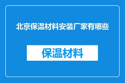 北京保温材料安装厂家有哪些(北京地区有哪些专业的保温材料安装厂家？)