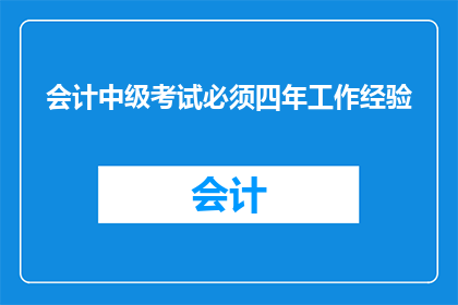 会计中级考试必须四年工作经验(会计中级考试的资格要求是否必须四年工作经验？)