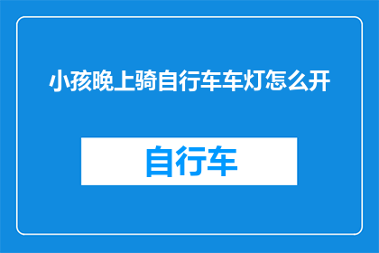 小孩晚上骑自行车车灯怎么开(如何正确开启小孩晚上骑行的自行车车灯？)