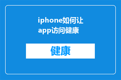 iphone如何让app访问健康(如何让iPhone应用程序访问健康功能？)