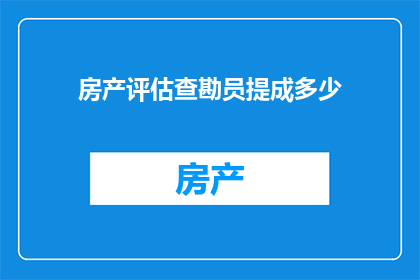 房产评估查勘员提成多少(房产评估查勘员的提成标准是多少？)