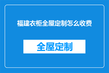 福建衣柜全屋定制怎么收费(福建衣柜全屋定制的收费标准是什么？)
