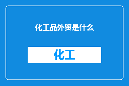化工品外贸是什么(化工品外贸是什么？)