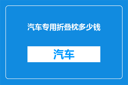 汽车专用折叠枕多少钱(汽车专用折叠枕的价格是多少？)