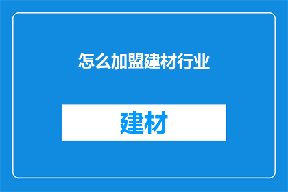 怎么加盟建材行业(加盟建材行业的疑问：如何成为建材领域的一员？)