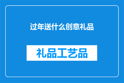 过年送什么创意礼品(过年期间，你打算为亲朋好友送上什么样的创意礼品？)
