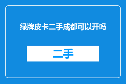 绿牌皮卡二手成都可以开吗(在成都，二手绿牌皮卡能否合法上路？)