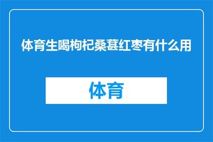 体育生喝枸杞桑葚红枣有什么用(体育生饮用枸杞桑葚和红枣的益处是什么？)