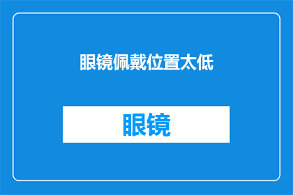 眼镜佩戴位置太低(眼镜佩戴位置是否适宜？低戴眼镜可能带来哪些影响？)