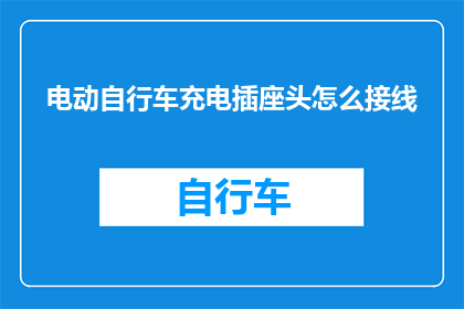 电动自行车充电插座头怎么接线(电动自行车充电插座头接线步骤详解，您知道如何正确连接吗？)