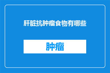 肝脏抗肿瘤食物有哪些(肝脏抗肿瘤食物有哪些？)
