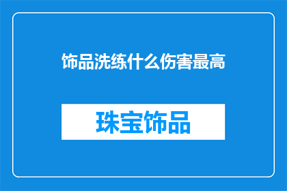 饰品洗练什么伤害最高(饰品洗练中，哪种伤害效果最为显著？)