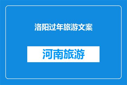 洛阳过年旅游文案(洛阳过年旅游：探寻古都的年味与文化，你准备好迎接了吗？)