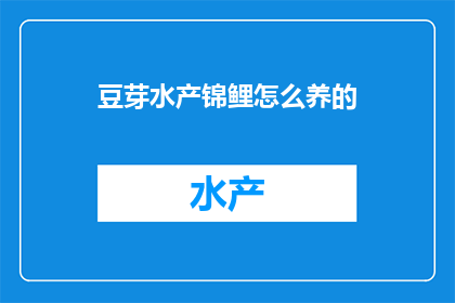 豆芽水产锦鲤怎么养的(豆芽水产和锦鲤：如何精心养护这些珍稀水族？)