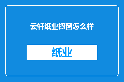 云轩纸业橱窗怎么样(云轩纸业橱窗设计效果如何？)