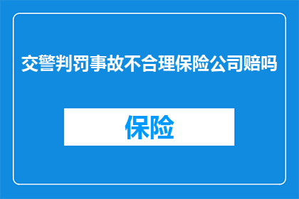 交警判罚事故不合理保险公司赔吗(交警对事故的判决是否合理？保险公司是否会赔偿？)