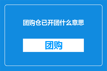 团购仓已开团什么意思(团购仓已开团是什么意思？)
