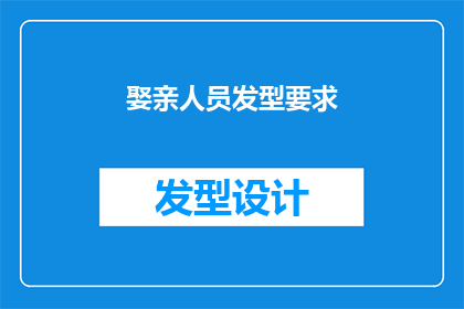 娶亲人员发型要求(娶亲人员应遵循何种发型标准？)