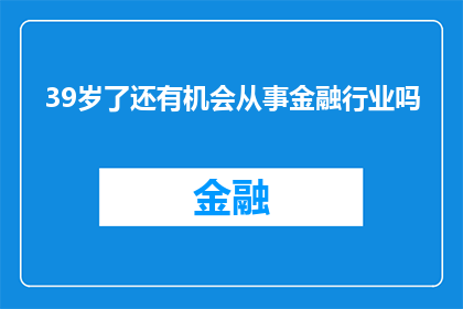 39岁了还有机会从事金融行业吗(39岁是否还有机会进入金融行业？)
