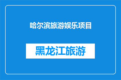 哈尔滨旅游娱乐项目(哈尔滨旅游娱乐项目：探索这座城市的无限魅力和精彩体验)