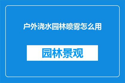 户外浇水园林喷雾怎么用(户外园林浇水和喷雾的正确使用方法是什么？)