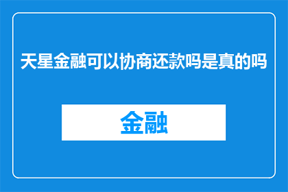 天星金融可以协商还款吗是真的吗(天星金融的协商还款政策是否真实存在？)