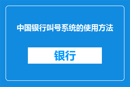 中国银行叫号系统的使用方法(如何正确使用中国银行的叫号系统？)