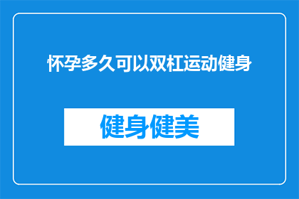 怀孕多久可以双杠运动健身(怀孕多久后可以开始进行双杠运动健身？)
