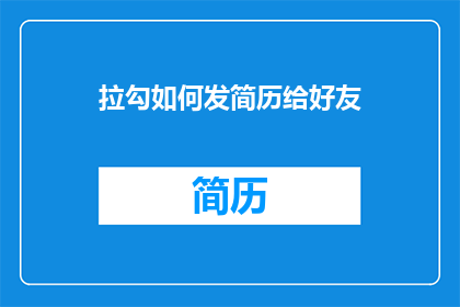 拉勾如何发简历给好友(如何向朋友发送拉勾简历？)