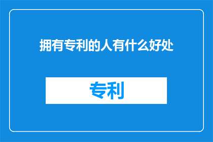 拥有专利的人有什么好处(拥有专利的人究竟享有哪些独特优势？)