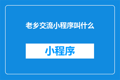 老乡交流小程序叫什么(老乡交流小程序的名称是什么？)