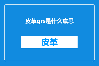 皮革grs是什么意思(皮革grs的含义是什么？)