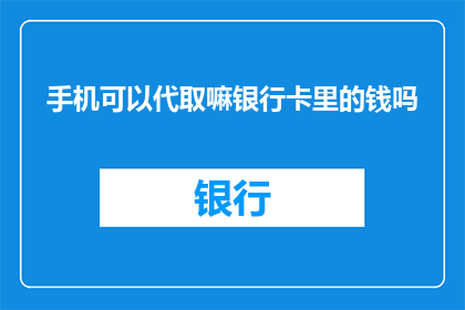 手机可以代取嘛银行卡里的钱吗(手机能否代取银行卡内资金？)