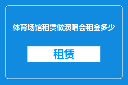 体育场馆租赁做演唱会租金多少(体育场馆租赁价格是否适宜举办演唱会？)