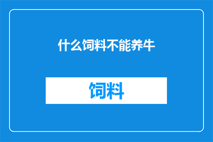 什么饲料不能养牛(什么饲料不能养牛？)