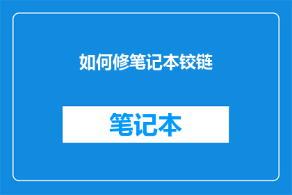 如何修笔记本铰链(如何有效修复笔记本铰链？)
