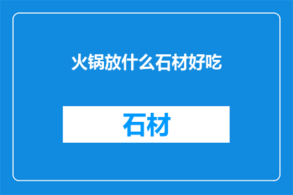 火锅放什么石材好吃(火锅中应选用何种石材以增添美味？)