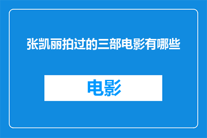 张凯丽拍过的三部电影有哪些(张凯丽参与拍摄的三部电影作品有哪些？)