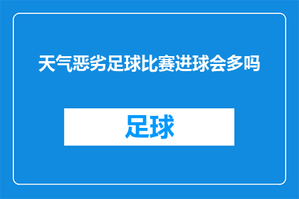 天气恶劣足球比赛进球会多吗(恶劣天气对足球比赛进球数的影响：进球机会是否会增多？)