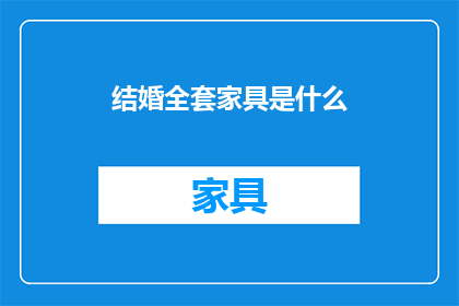 结婚全套家具是什么(结婚全套家具包括哪些？)