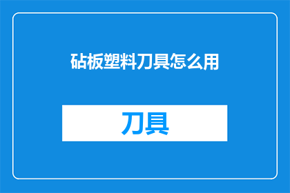 砧板塑料刀具怎么用(如何正确使用砧板塑料刀具？)
