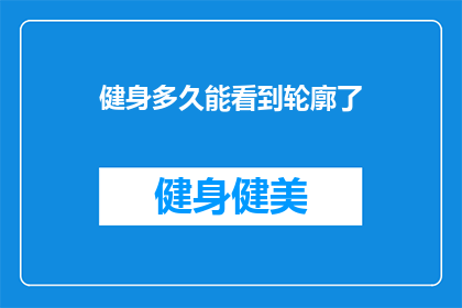 健身多久能看到轮廓了(健身多久能看到轮廓？你的身体变化能有多明显？)