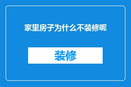 家里房子为什么不装修呢(为什么家中的房屋尚未进行装修？)