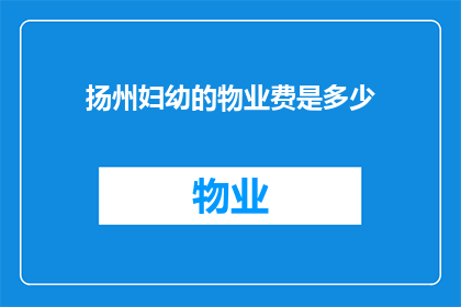 扬州妇幼的物业费是多少(扬州妇幼的物业费用是多少？)